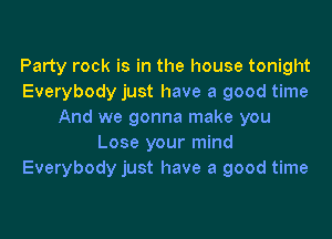 Party rock is in the house tonight
Everybody just have a good time
And we gonna make you
Lose your mind
Everybody just have a good time