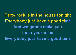 Party rock is in the house tonight
Everybody just have a good time
And we gonna make you
Lose your mind
Everybody just have a good time