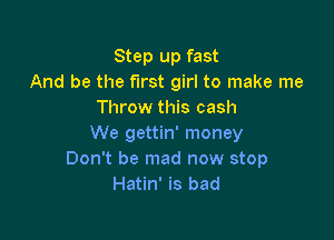 Step up fast
And be the first girl to make me
Throw this cash

We gettin' money
Don't be mad now stop
Hatin' is bad
