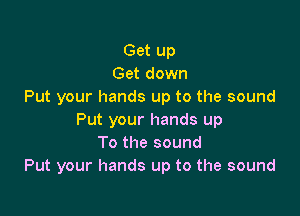 Get up
Get down
Put your hands up to the sound

Put your hands up
To the sound
Put your hands up to the sound