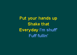 Put your hands up
Shake that

Everyday I'm shuff'
Fuff fullin'