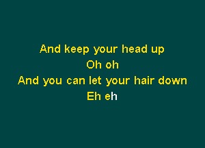 And keep your head up
Oh oh

And you can let your hair down
Eh eh