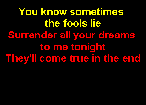 You know sometimes
the fools lie
Surrender all your dreams
to me tonight
They'll come true in the end
