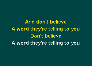 And don't believe
A word they're telling to you

Don't believe
A word they're telling to you