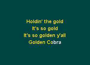 Holdin' the gold
It's so gold

It's so golden yall
Golden Cobra