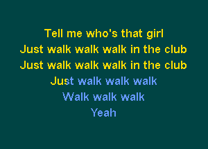 Tell me who's that girl
Just walk walk walk in the club
Just walk walk walk in the club

Just walk walk walk
Walk walk walk
Yeah