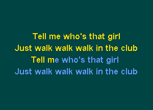 Tell me who's that girl
Just walk walk walk in the club

Tell me who's that girl
Just walk walk walk in the club