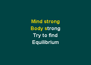 Mind strong
Body strong

Try to find
Equilibrium