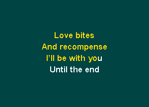 Love bites
And recompense

P be with you
Until the end