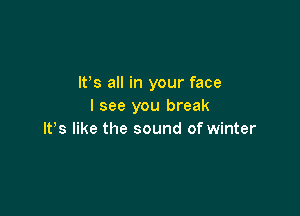 IFS all in your face
I see you break

IFS like the sound of winter