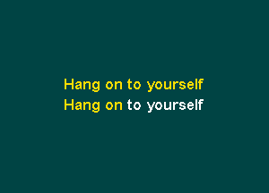 Hang on to yourself

Hang on to yourself