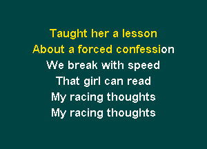 Taught her a lesson
About a forced confession
We break with speed

That girl can read
My racing thoughts
My racing thoughts