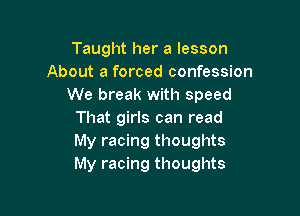 Taught her a lesson
About a forced confession
We break with speed

That girls can read
My racing thoughts
My racing thoughts