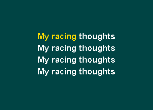 My racing thoughts
My racing thoughts

My racing thoughts
My racing thoughts