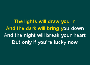 The lights will draw you in
And the dark will bring you down

And the night will break your heart
But only if you're lucky now