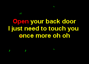 Open your back door
I just need to touch you

once more oh oh