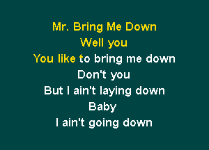 Mr. Bring Me Down
Well you
You like to bring me down

Don't you
But I ain't laying down
Baby
I ain't going down