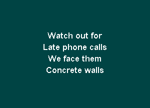 Watch out for
Late phone calls

We face them
Concrete walls
