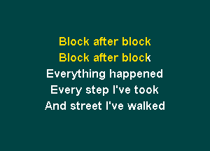 Block after block
Block after block
Everything happened

Every step I've took
And street I've walked