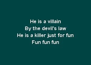 He is a villain
By the devil's law

He is a killer just for fun
Fun fun fun