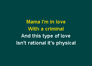 Mama I'm in love
With a criminal

And this type of love
Isn't rational it's physical