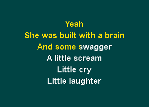 Yeah
She was built with a brain
And some swagger

A little scream
Little cry
Little laughter