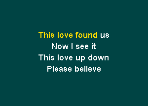 This love found us
Now I see it

This love up down
Please believe