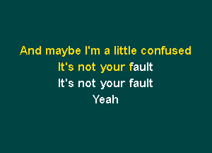 And maybe I'm a little confused
It's not your fault

It's not your fault
Yeah