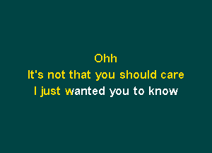 Ohh
It's not that you should care

I just wanted you to know