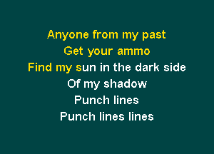 Anyone from my past
Get your ammo
Find my sun in the dark side

Of my shadow
Punch lines
Punch lines lines