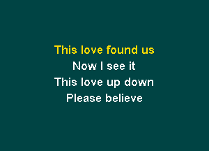 This love found us
Now I see it

This love up down
Please believe
