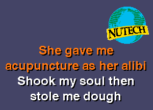 She gave mex

acupuncture as her alibi
Shook my soul then
stole me dough