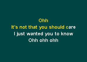 Ohh
It's not that you should care

I just wanted you to know
Ohh ohh ohh