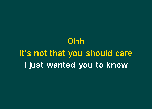 Ohh
It's not that you should care

I just wanted you to know