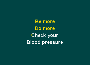 Be more
Do more

Check your
Blood pressure