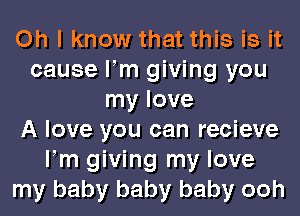 Oh I know that this is it
cause ltm giving you
my love
A love you can recieve
ltm giving my love
my baby baby baby ooh