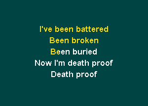 I've been battered
Been broken
Been buried

Now I'm death proof
Death proof