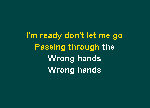 I'm ready don't let me go
Passing through the

Wrong hands
Wrong hands