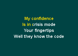 My confidence
Is in crisis mode

Your fingertips
Well they know the code