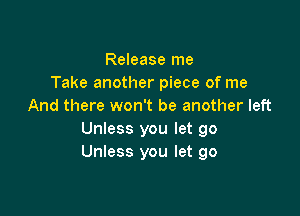 Release me
Take another piece of me
And there won't be another left

Unless you let go
Unless you let go