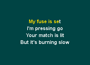 My fuse is set
I'm pressing go

Your match is lit
But it's burning slow