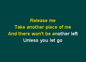 Release me
Take another piece of me

And there won't be another left
Unless you let go