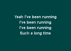 Yeah I've been running
I've been running

I've been running
Such a long time