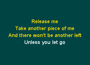 Release me
Take another piece of me

And there won't be another left
Unless you let go