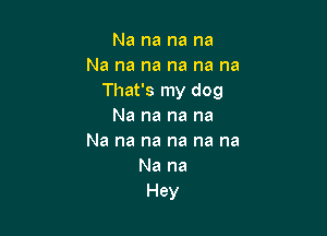 Na na na na
Na na na na na na
That's my dog
Na na na na

Na na na na na na
Na na
Hey