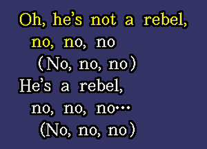 Oh, he s not a rebel,
no, no, no
(No, no, no)

He,s a rebel,
no, no, now
(No, n0, n0)