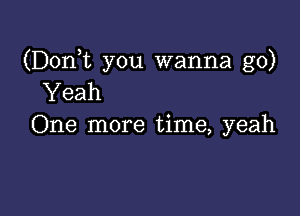 (Dom you wanna go)
Yeah

One more time, yeah