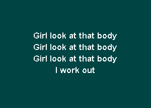 Girl look at that body
Girl look at that body

Girl look at that body
I work out