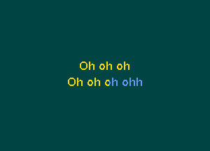 Oh oh oh

Oh oh oh ohh