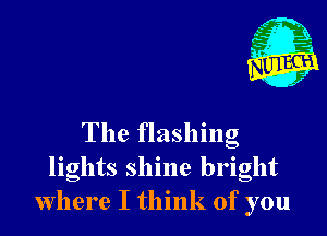 The flashing
lights shine bright
where I think of you
